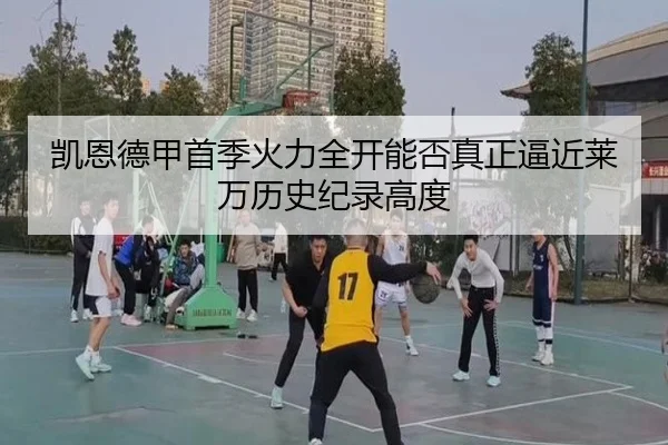凯恩德甲首季火力全开能否真正逼近莱万历史纪录高度 - kaiyun