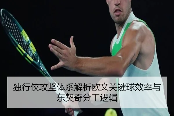 独行侠攻坚体系解析欧文关键球效率与东契奇分工逻辑