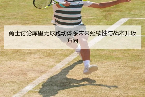 勇士讨论库里无球跑动体系未来延续性与战术升级方向