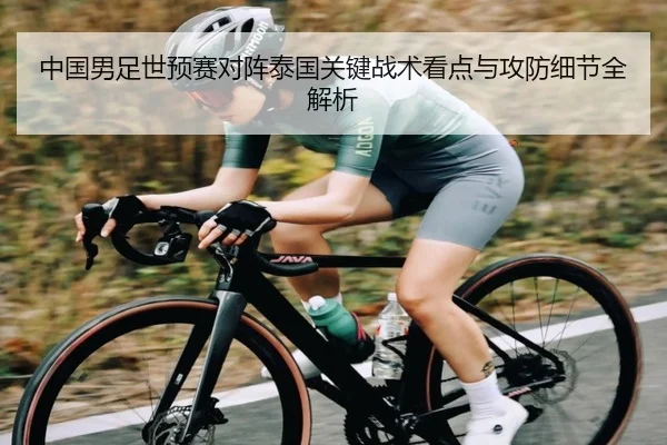 中国男足世预赛对阵泰国关键战术看点与攻防细节全解析 | kaiyun