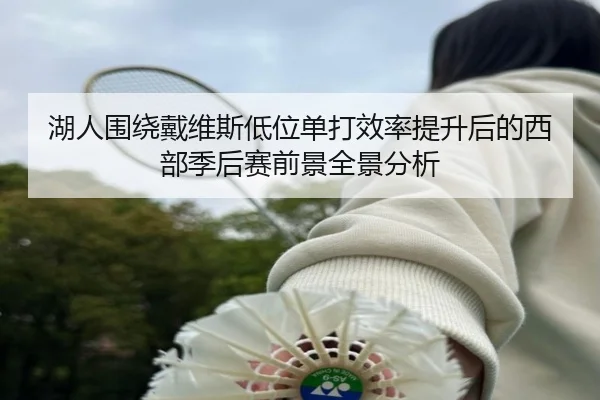 湖人围绕戴维斯低位单打效率提升后的西部季后赛前景全景分析