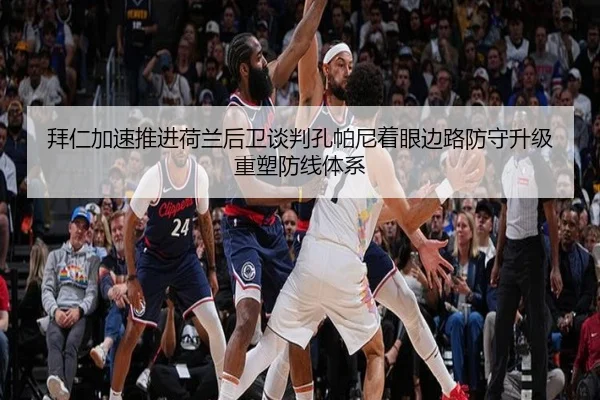 拜仁加速推进荷兰后卫谈判孔帕尼着眼边路防守升级重塑防线体系 - kaiyun